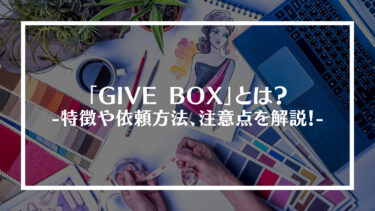 デザインサービス「GIVE BOX」とは？特徴や依頼方法、依頼するときの注意点を解説！