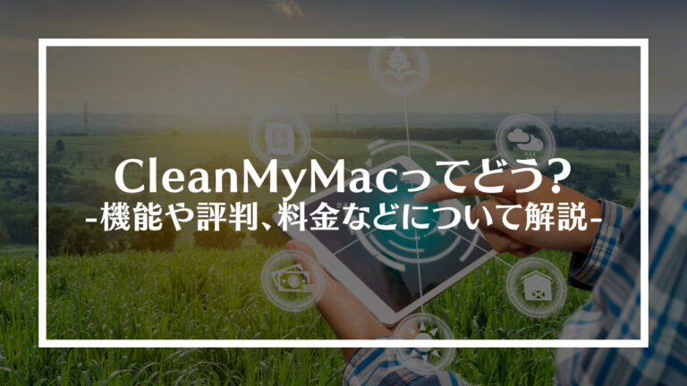 CleanMyMacってどう？機能や評判、料金や設定方法、安全性について解説！
