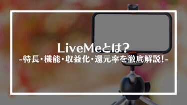 LiveMe（ライブミー）とはどのようなライブ配信サービスなの？特長・機能・収益化・還元率を徹底解説！