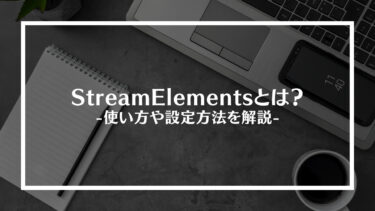 StreamElements（ストリームエレメンツ）とは？使い方や設定方法を解説