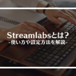 Streamlabs（ストリームラボス）とは？使い方や設定方法を解説