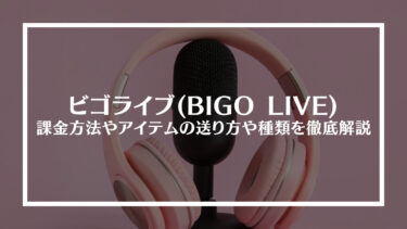 ビゴライブ(BIGO LIVE)の課金方法やアイテムの送り方や種類を徹底解説