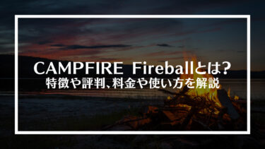 CAMPFIRE Fireballとは？特徴や評判、料金や使い方を解説