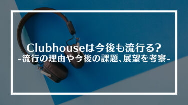 Clubhouse(クラブハウス)は今後も流行る？流行の理由や今後の課題、展望を考察