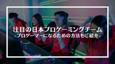注目の日本プロゲーミングチーム11選！プロゲーマーになるための方法もご紹介