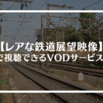 レアな鉄道展望映像を無料で視聴できるVODサービスとは？