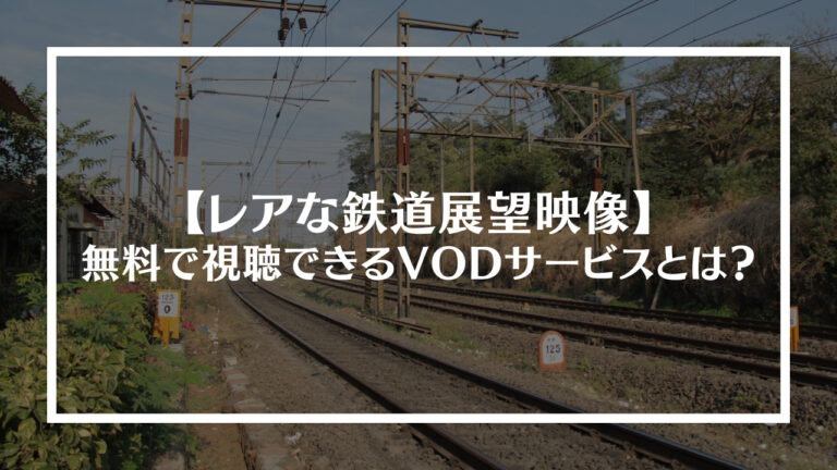 レアな鉄道展望映像を無料で視聴できるVODサービスとは？
