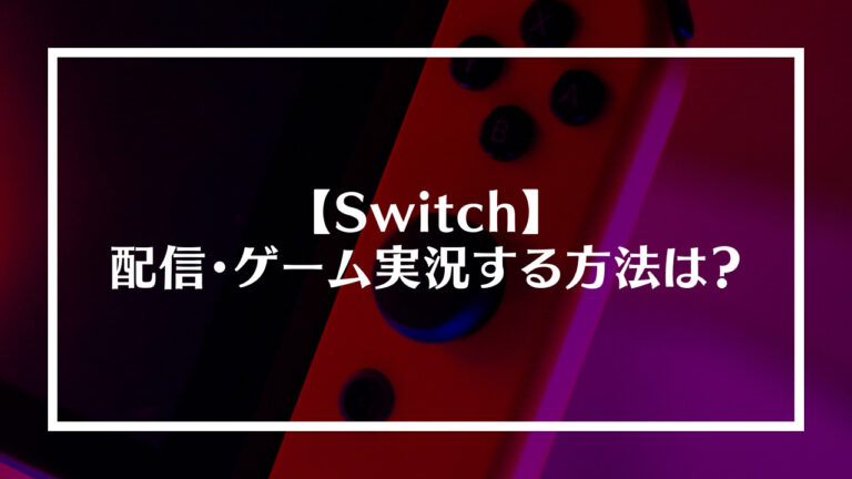 Switchで配信・ゲーム実況する方法は？