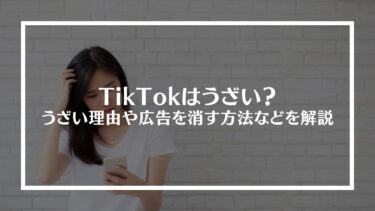 TikTok（ティックトック）はうざい？うざい理由や広告を消す方法などを解説