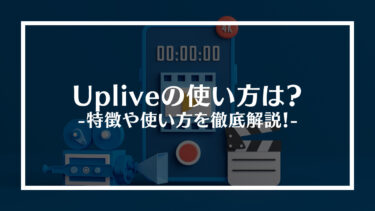 Uplive（アップライブ）の使い方は？特徴や使い方を徹底解説！