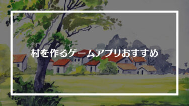 【箱庭系】村を作るゲームアプリおすすめ9選！ジャンル別に紹介