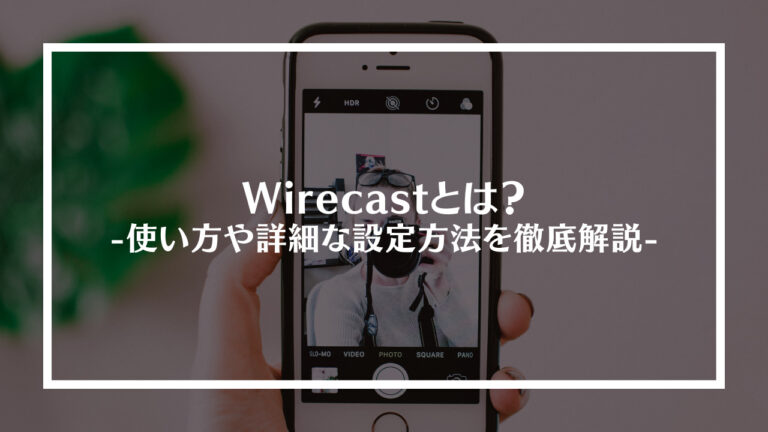 Wirecast(ワイヤーキャスト)とは？使い方や詳細な設定方法を徹底解説