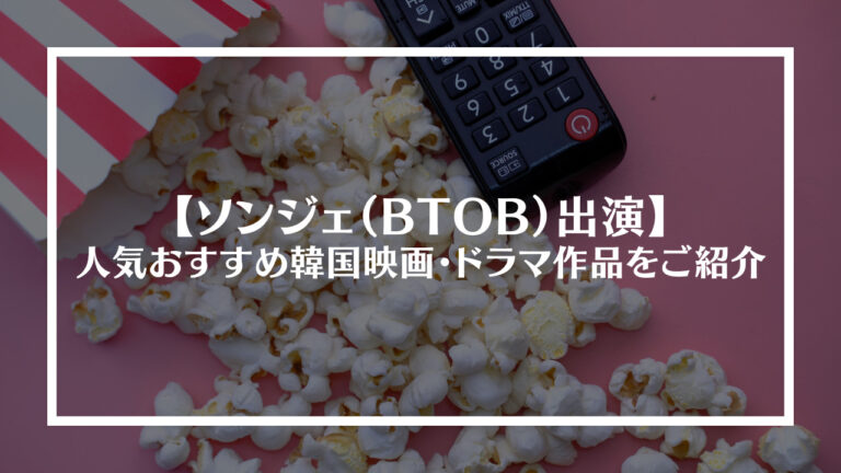 ソンジェ（BTOB）出演の人気おすすめ韓国映画・ドラマ作品をご紹介