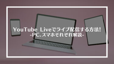 YouTube Live(ユーチューブライブ)でライブ配信する方法！PC、スマホそれぞれ解説