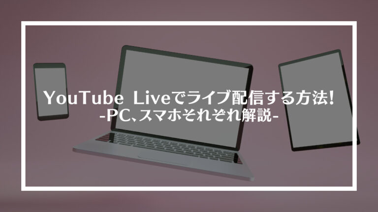 YouTube Live(ユーチューブライブ)でライブ配信する方法
