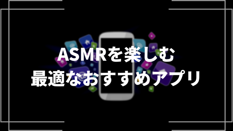 ASMRを楽しむ最適なおすすめアプリ