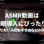 ASMR動画は睡眠導入にピッタリ