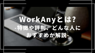 WorkAnyとは？特徴や評判、どんな人におすすめか徹底解説！