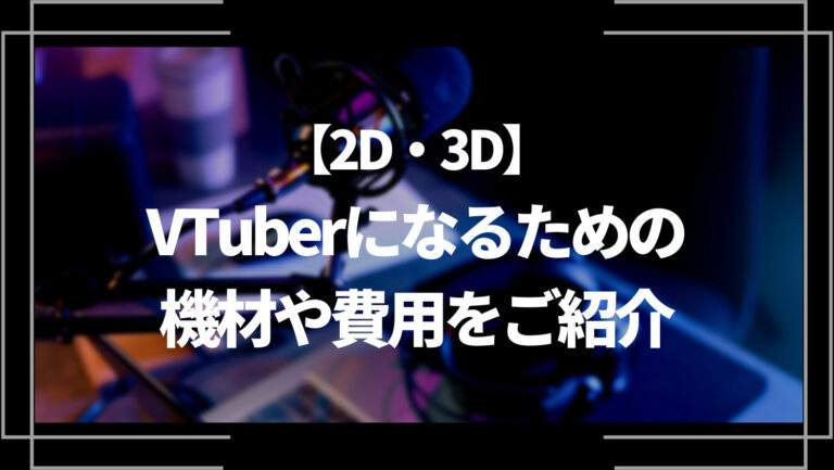 【2D・3D】VTuberになるための機材や費用をご紹介