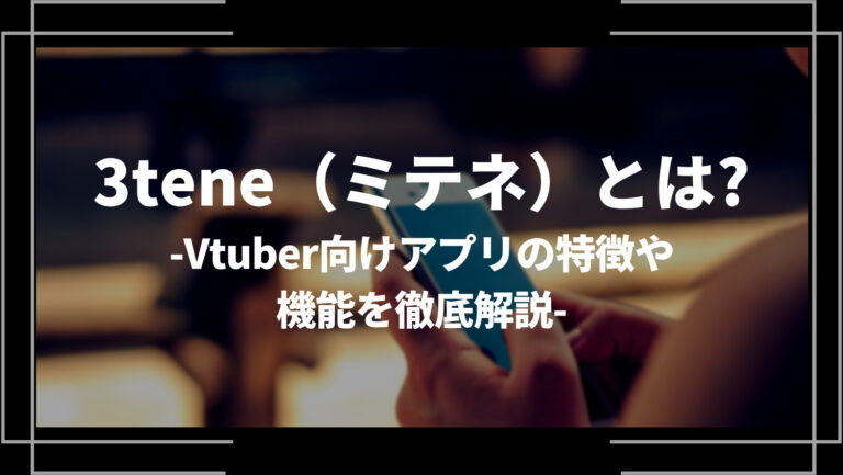 3tene（ミテネ）とは？Vtuber向けアプリの特徴や機能を徹底解説
