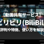動画共有サービス「ビリビリ(BiliBili)」の評判や特徴、使い方を解説