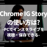Chrome IG Storyの使い方は？PCでインスタライブを視聴・保存できる