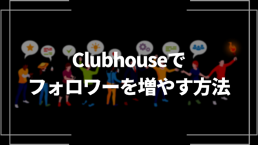 Clubhouse(クラブハウス)でフォロワーを増やす方法を徹底解説