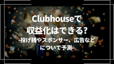 Clubhouse(クラブハウス)で収益化はできる？投げ銭やスポンサー、広告などについて予測
