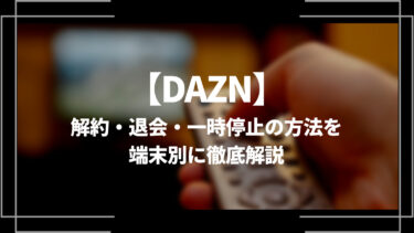DAZN（ダゾーン）の解約・退会・一時停止の方法を端末別に徹底解説