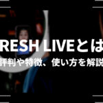 FRESH LIVE（フレッシュライブ）とは？評判や特徴、使い方を解説