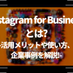 Instagram for Businessとは？活用メリットや使い方、企業事例を解説！