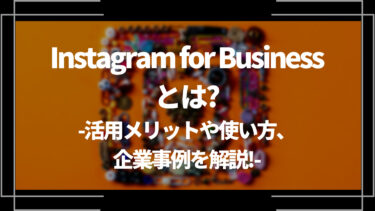 【最新】Instagram for Businessとは？活用メリットや使い方、企業事例を解説！