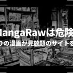 MangaRaw(漫画ロウ)は危険？代わりの漫画が見放題のサイトを紹介