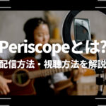 Periscope（ペリスコープ）とは？配信方法・視聴方法を解説
