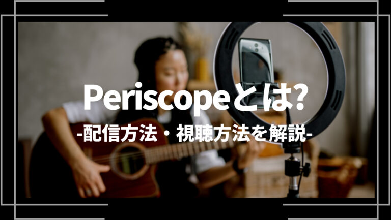 Periscope（ペリスコープ）とは？配信方法・視聴方法を解説