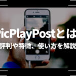 PicPlayPostとは？評判や特徴、使い方を解説