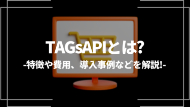 TAGsAPIとは？特徴や費用、導入事例などを解説！