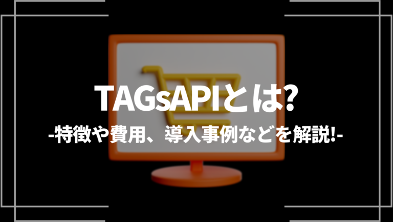 TAGsAPIとは？特徴や費用、導入事例などを解説！