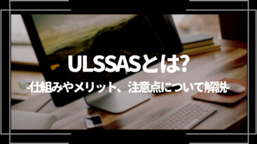 ULSSAS(ウルサス) とは？仕組みやメリット、注意点について解説！