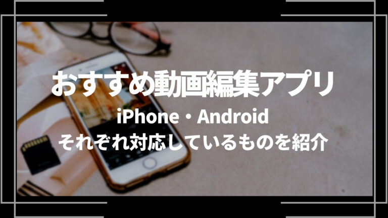 おすすめ動画編集アプリ10選！iPhone・Androidそれぞれ対応しているものを紹介