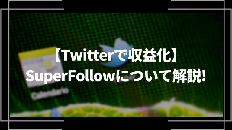 【Twitterで収益化】SuperFollow(スーパーフォロー)について解説！