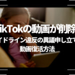TikTokの動画が削除？ガイドライン違反の異議申し立て、動画復活方法