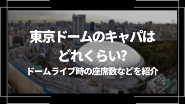 東京ドームのキャパはどれくらい？ドームライブ時の座席数などを紹介