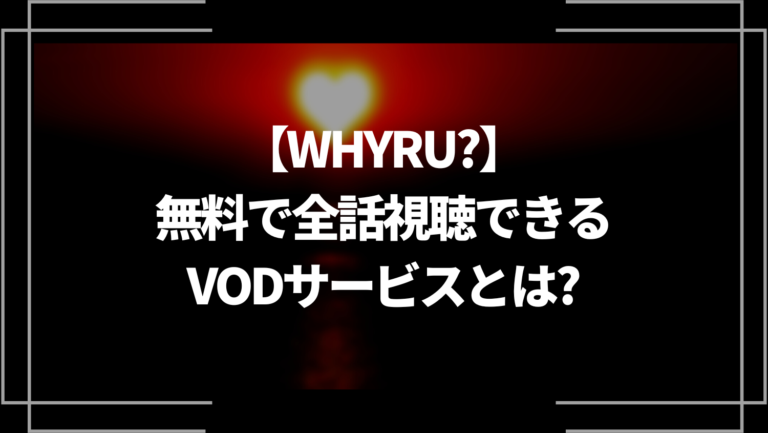 WHYRU?（ワイアーユー）を無料で全話フル視聴できるVODサービスとは？