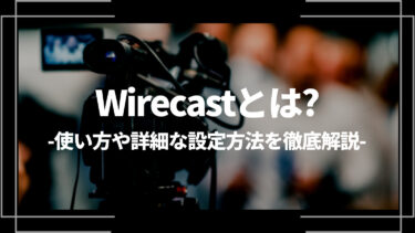 Wirecast(ワイヤーキャスト)とは？使い方や詳細な設定方法を徹底解説