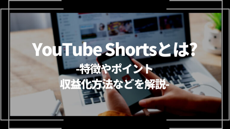 YouTube Shorts(ショート動画)とは？特徴やポイント、収益化方法などを解説
