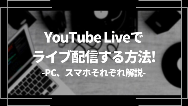 YouTube Live(ユーチューブライブ)でライブ配信する方法！PC、スマホそれぞれ解説